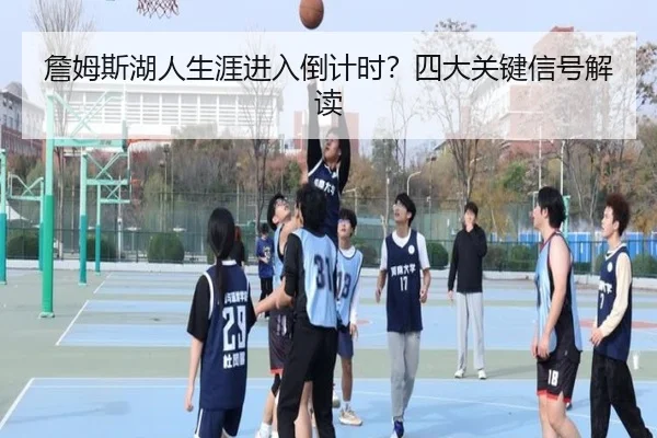 詹姆斯湖人生涯进入倒计时？四大关键信号解读